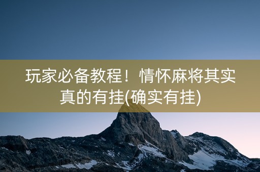 玩家必备教程！情怀麻将其实真的有挂(确实有挂)