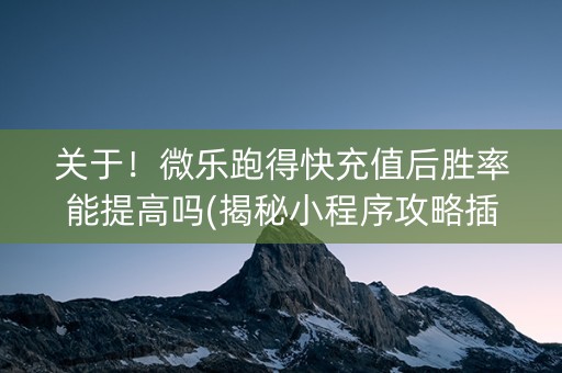 关于！微乐跑得快充值后胜率能提高吗(揭秘小程序攻略插件)