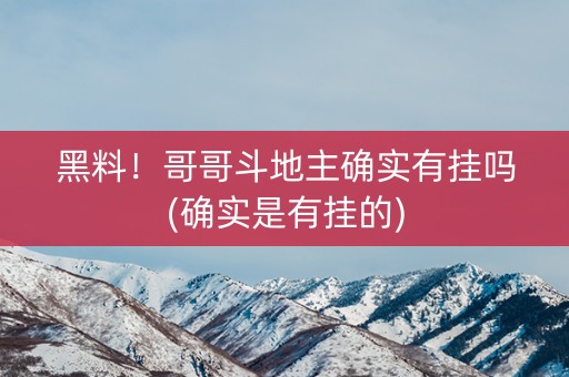 黑料！哥哥斗地主确实有挂吗(确实是有挂的)