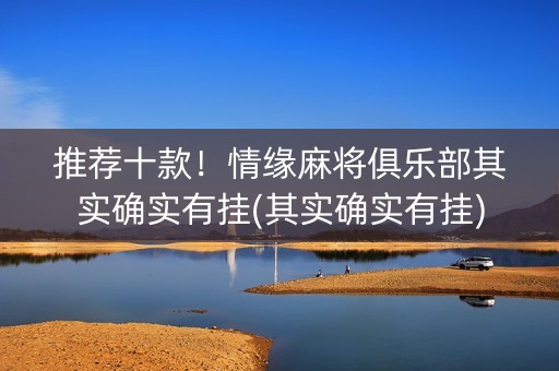 推荐十款！情缘麻将俱乐部其实确实有挂(其实确实有挂)