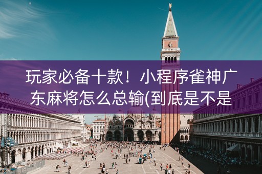 玩家必备十款！小程序雀神广东麻将怎么总输(到底是不是有挂)