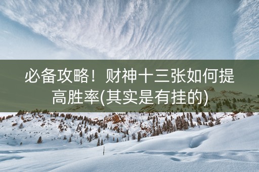 必备攻略！财神十三张如何提高胜率(其实是有挂的)