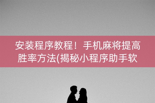 安装程序教程！手机麻将提高胜率方法(揭秘小程序助手软件)