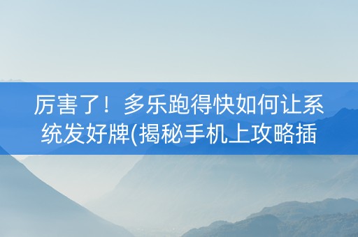 厉害了！多乐跑得快如何让系统发好牌(揭秘手机上攻略插件)