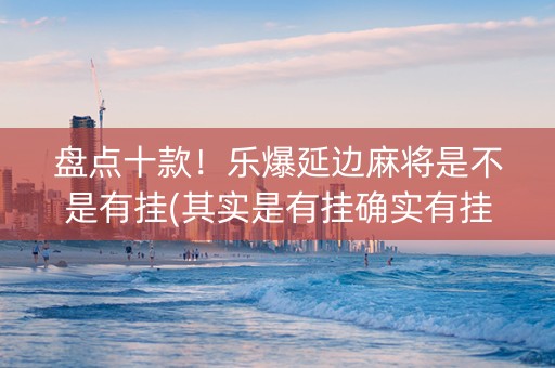 盘点十款！乐爆延边麻将是不是有挂(其实是有挂确实有挂)
