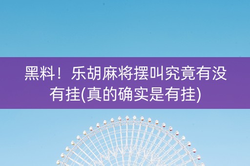 黑料！乐胡麻将摆叫究竟有没有挂(真的确实是有挂)