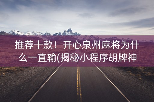 推荐十款！开心泉州麻将为什么一直输(揭秘小程序胡牌神器)