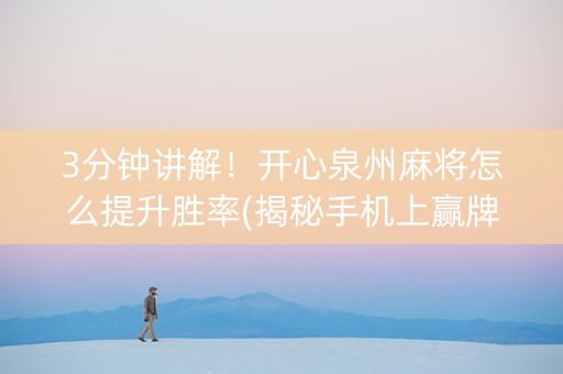 3分钟讲解！开心泉州麻将怎么提升胜率(揭秘手机上赢牌的技巧)