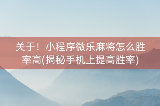 关于！小程序微乐麻将怎么胜率高(揭秘手机上提高胜率)