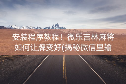 安装程序教程！微乐吉林麻将如何让牌变好(揭秘微信里输赢技巧)