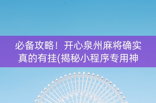 必备攻略！开心泉州麻将确实真的有挂(揭秘小程序专用神器下载)