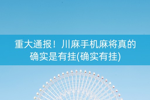 重大通报！川麻手机麻将真的确实是有挂(确实有挂)