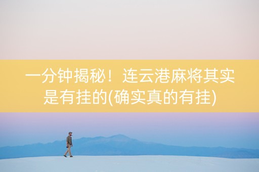 一分钟揭秘！连云港麻将其实是有挂的(确实真的有挂)