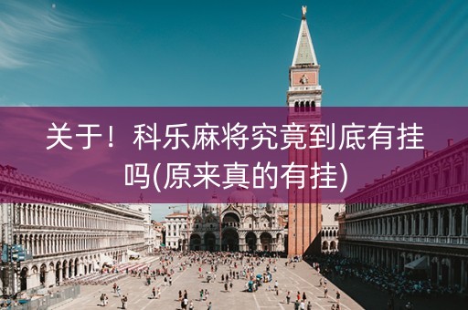 关于！科乐麻将究竟到底有挂吗(原来真的有挂)