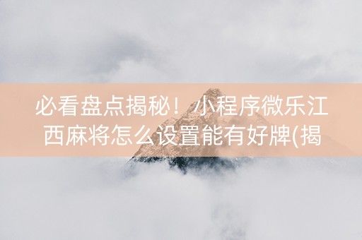 必看盘点揭秘！小程序微乐江西麻将怎么设置能有好牌(揭秘手机上插件下载)