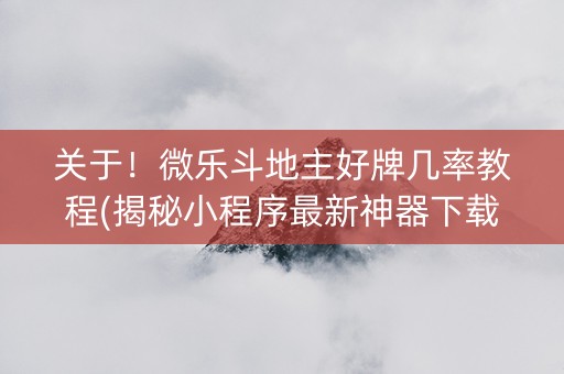 关于！微乐斗地主好牌几率教程(揭秘小程序最新神器下载)
