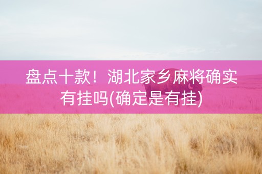 盘点十款！湖北家乡麻将确实有挂吗(确定是有挂)