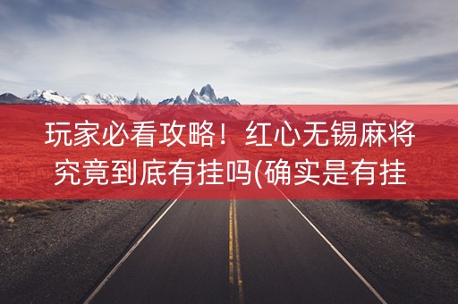 玩家必看攻略！红心无锡麻将究竟到底有挂吗(确实是有挂)