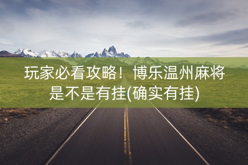 玩家必看攻略！博乐温州麻将是不是有挂(确实有挂)