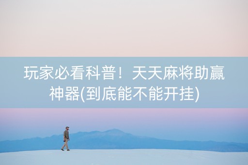 玩家必看科普！天天麻将助赢神器(到底能不能开挂)