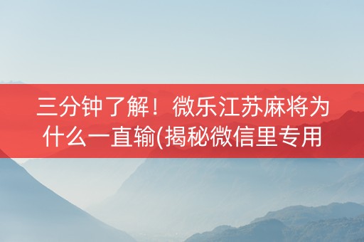 三分钟了解！微乐江苏麻将为什么一直输(揭秘微信里专用神器)
