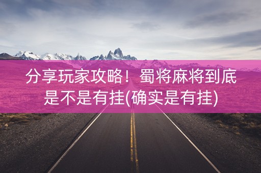 分享玩家攻略！蜀将麻将到底是不是有挂(确实是有挂)