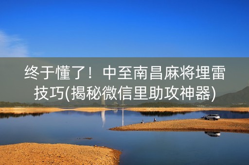 终于懂了！中至南昌麻将埋雷技巧(揭秘微信里助攻神器)