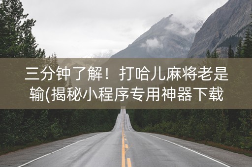 三分钟了解！打哈儿麻将老是输(揭秘小程序专用神器下载)