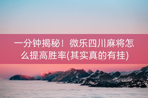 一分钟揭秘！微乐四川麻将怎么提高胜率(其实真的有挂)