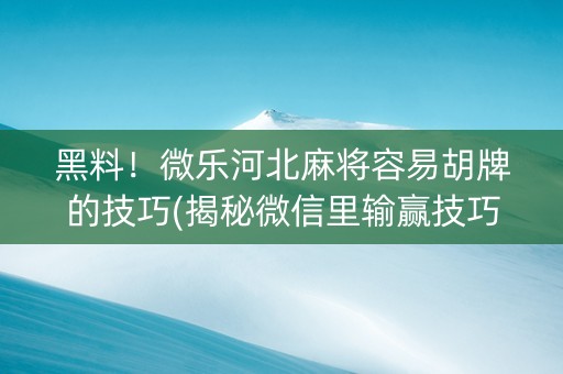 黑料！微乐河北麻将容易胡牌的技巧(揭秘微信里输赢技巧)