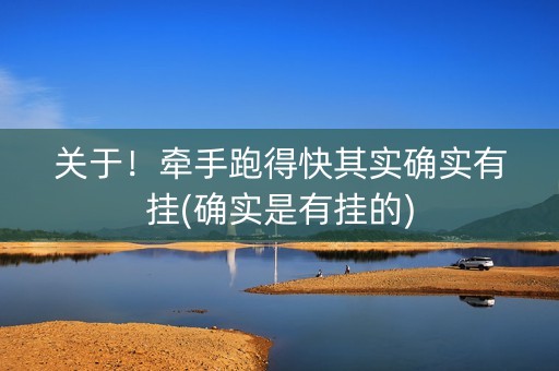 关于！牵手跑得快其实确实有挂(确实是有挂的)