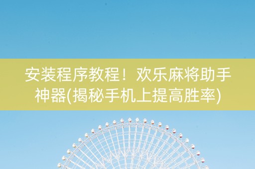 安装程序教程！欢乐麻将助手神器(揭秘手机上提高胜率)