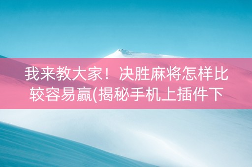 我来教大家！决胜麻将怎样比较容易赢(揭秘手机上插件下载)