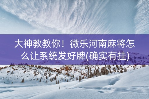 大神教教你！微乐河南麻将怎么让系统发好牌(确实有挂)
