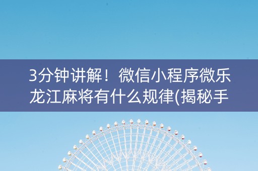 3分钟讲解！微信小程序微乐龙江麻将有什么规律(揭秘手机上插件下载)