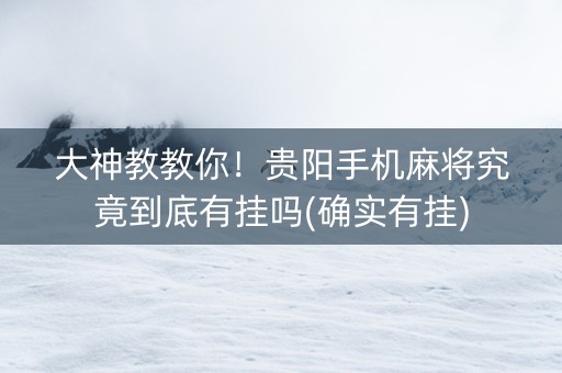 大神教教你！贵阳手机麻将究竟到底有挂吗(确实有挂)