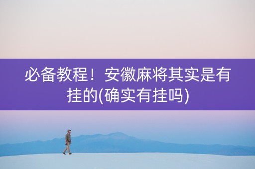 必备教程！安徽麻将其实是有挂的(确实有挂吗)