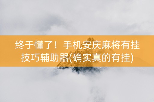 终于懂了！手机安庆麻将有挂技巧辅助器(确实真的有挂)