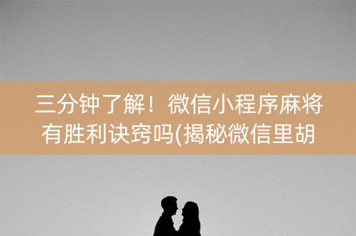 三分钟了解！微信小程序麻将有胜利诀窍吗(揭秘微信里胡牌神器)