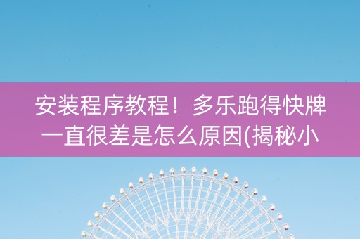安装程序教程！多乐跑得快牌一直很差是怎么原因(揭秘小程序助赢软件)