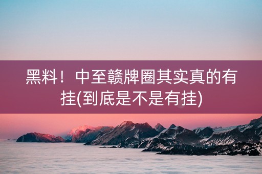 黑料！中至赣牌圈其实真的有挂(到底是不是有挂)