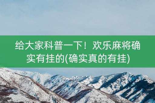 给大家科普一下！欢乐麻将确实有挂的(确实真的有挂)