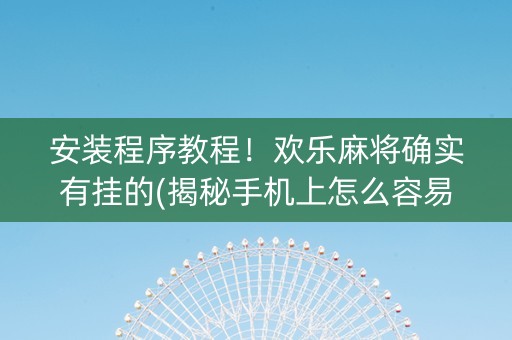 安装程序教程！欢乐麻将确实有挂的(揭秘手机上怎么容易赢)
