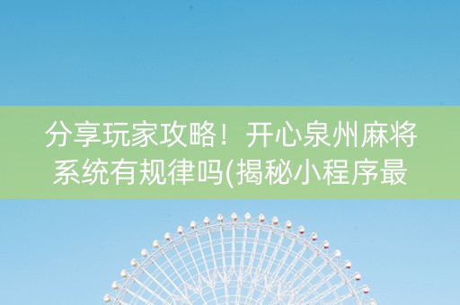 分享玩家攻略！开心泉州麻将系统有规律吗(揭秘小程序最新神器下载)