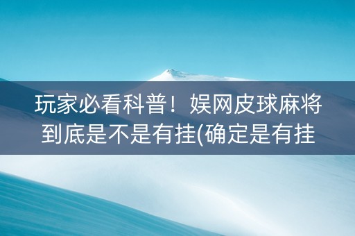 玩家必看科普！娱网皮球麻将到底是不是有挂(确定是有挂)