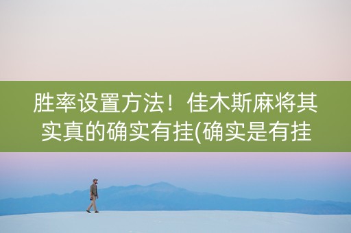 胜率设置方法！佳木斯麻将其实真的确实有挂(确实是有挂)