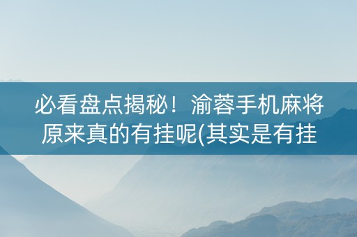 必看盘点揭秘！渝蓉手机麻将原来真的有挂呢(其实是有挂确实有挂)