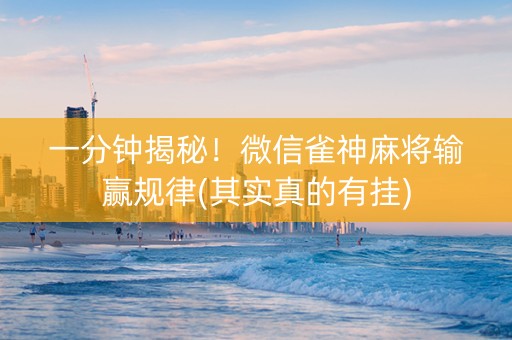 一分钟揭秘！微信雀神麻将输赢规律(其实真的有挂)