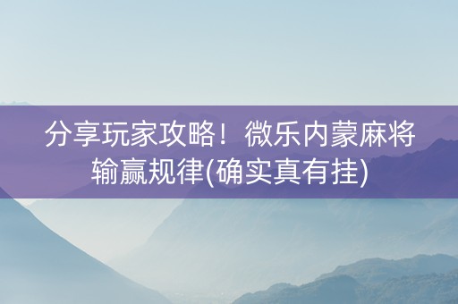 分享玩家攻略！微乐内蒙麻将输赢规律(确实真有挂)