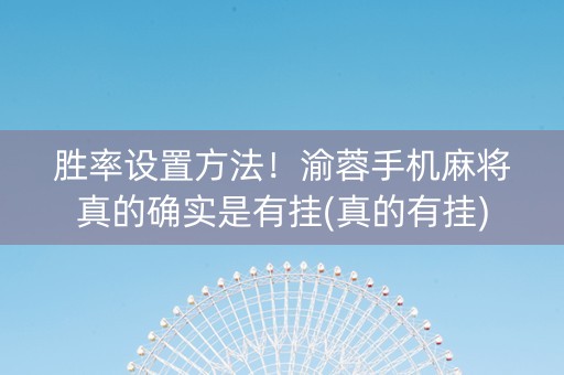 胜率设置方法！渝蓉手机麻将真的确实是有挂(真的有挂)
